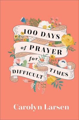 100 Days of Prayer for Difficult Times - Larsen, Carolyn