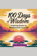 100 Days of Wisdom: Inspiring Quotes to Revolutionize Your Life