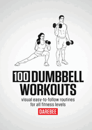 100 Dumbbell Workouts: 100 Dumbbell Workouts To Help You Get Stronger, Move Better And Feel Younger