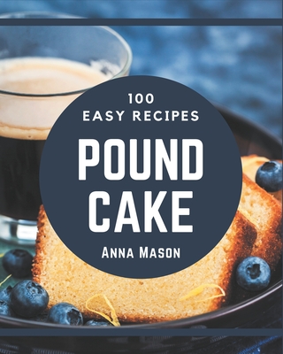 100 Easy Pound Cake Recipes: Easy Pound Cake Cookbook - All The Best Recipes You Need are Here! - Mason, Anna