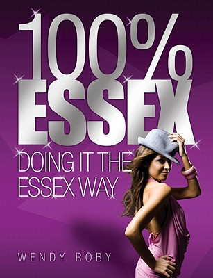 100% Essex: Doing It The Essex Way - Roby, Wendy