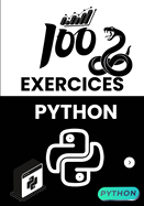 100 Exercices Python Pour Débutants et Confirmés: Apprenez à coder en résolvant pas à pas des problèmes concrets, avec des solutions claires et des projets pratiques