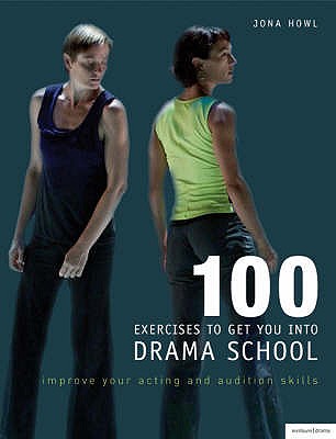 100 Exercises to Get You into Drama School: Improve Your Acting and Audition Skills - Howl, Jona, and Rowe, John