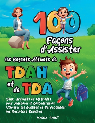 100 Faons d'Assister les Enfants Atteints de TDAH et de TDA: Jeux, Activits et Mthodes pour Amliorer la Concentration, Valoriser les Qualits et Perfectionner les Rsultats Scolaires - Pabst, Magda