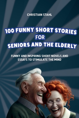 100 Funny Short Stories for Seniors and the Elderly: Funny and Inspiring Short Novels and Essays to Stimulate the Mind - Stahl, Christian