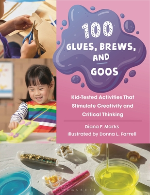100 Glues, Brews, and Goos: Kid-Tested Activities That Stimulate Creativity and Critical Thinking - Marks, Diana F