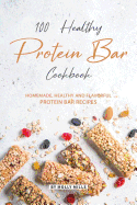 100% Healthy Protein Bar Cookbook: Homemade, healthy and Flavorful Protein Bar Recipes