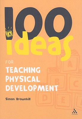 100 Ideas for Teaching Physical Development - Brownhill, Simon, Mr.