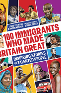 100 Immigrants Who Made Britain Great: Inspiring Stories of Talented People