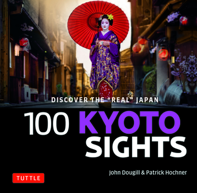 100 Kyoto Sights: Discover the Real Japan - Dougill, John, and Hochner, Patrick (Photographer)