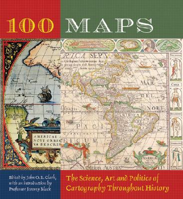 100 Maps: The Science, Art and Politics of Cartography Throughout History - Clark, John O E (Editor), and Black, Jeremy (Introduction by)