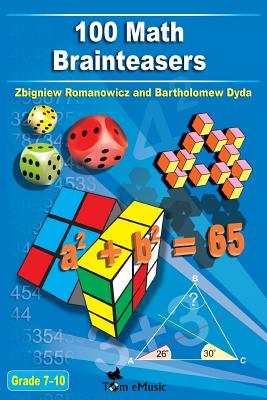 100 Math Brainteasers (Grade 7, 8, 9, 10). Arithmetic, Algebra and Geometry Brain Teasers, Puzzles, Games and Problems with Solutions: Math olympiad contest problems for elementary and middle schools - Dyda, Bartholomew, and Tom Emusic (Editor), and Romanowicz, Zbigniew