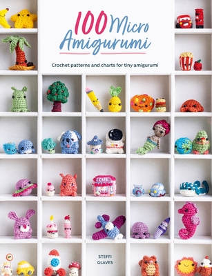 100 Micro Amigurumi: Crochet Patterns and Charts for Tiny Amigurumi - Glaves, Steffi