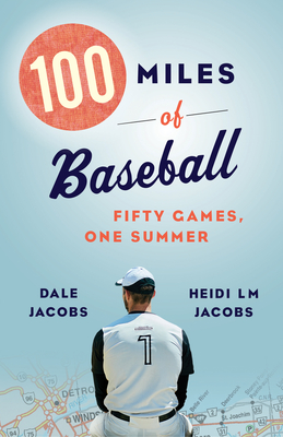 100 Miles of Baseball: Fifty Games, One Summer - Jacobs, Dale, and Jacobs, Heidi LM