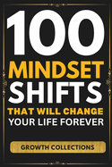 100 Mindset Shifts That Will Change Your Life Forever: Piercing Words to Shake Your Spirit, Reset Your Mind, and Light Up Your Path (Growth Collections)