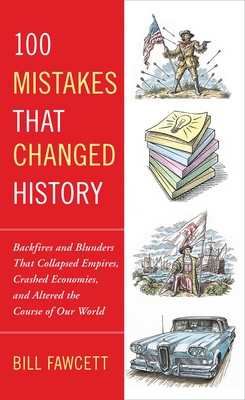 100 Mistakes that Changed History: Backfires and Blunders That Collapsed Empires, Crashed Economies, and Altered the Course of Our World - Fawcett, Bill