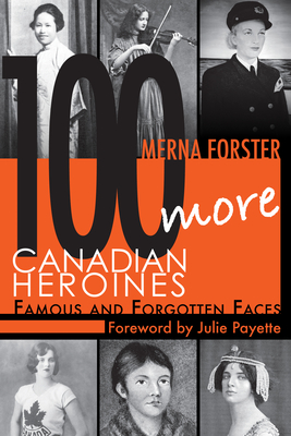 100 More Canadian Heroines: Famous and Forgotten Faces - Forster, Merna, and Payette, Julie (Foreword by)