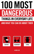 100 Most Dangerous Things in Everyday Life: And What You Can Do about Them