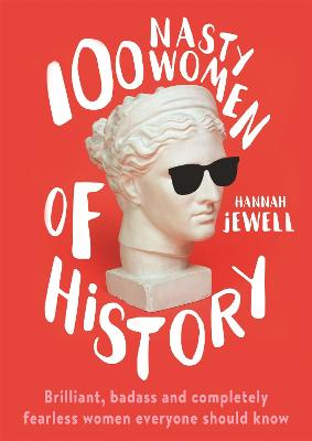 100 Nasty Women of History: Brilliant, badass and completely fearless women everyone should know - Jewell, Hannah