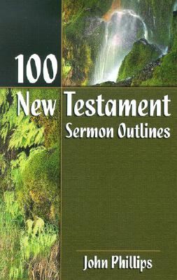 100 New Testament Sermon Outlines - Phillips, John, D.Min.