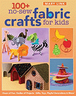 100+ No-Sew Fabric Crafts for Kids: Hours of Fun, Oodles of Projects, Gifts, Toys, Playful Decorations & More!
