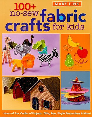 100+ No-Sew Fabric Crafts for Kids: Hours of Fun, Oodles of Projects, Gifts, Toys, Playful Decorations & More! - Link, Mary