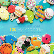 100 Party Cookies: A Step-By-Step Guide to Baking Super-Cute Cookies for Life's Little Celebrations