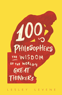 100 Philosophers: The Wisdom of the World's Great Thinkers