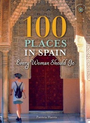100 Places in Spain Every Woman Should Go - Harris, Patricia, Ma, PhD, MB