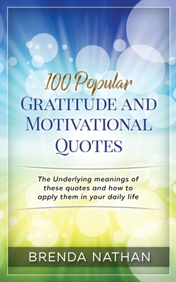 100 Popular Gratitude and Motivational Quotes: The Underlying Meanings of These Quotes and How to Apply Them in Your Daily Life - Nathan, Brenda