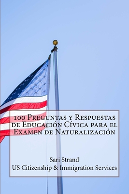 100 Preguntas y Respuestas de Educaci?n C?vica para el Examen de Naturalizaci?n - Us Citizenship & Immigration Services, and Strand, Sari