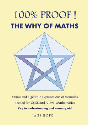 100% Proof! the Why of Maths: Visual and Algebraic Explanations of Formulas Needed for GCSE and a Level Mathematics( Black and White ) - Hope, Jane