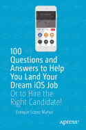 100 Questions and Answers to Help You Land Your Dream iOS Job: Or to Hire the Right Candidate!