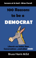 100 Reasons to Be a Democrat: Liberals Are Better Than Conservatives and Other Jokes: The 'Politics Are a Joke' Series