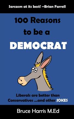 100 Reasons to be a Democrat: Liberals are Better than Conservatives and other Jokes: The 'Politics are a Joke' Series - Harris, Bruce