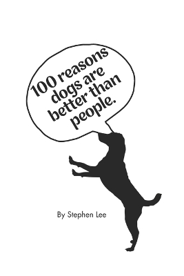 100 Reasons Why Dogs are better than people: obviously... - Lee, Stephen