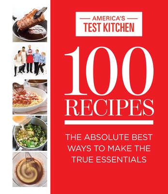 100 Recipes: The Absolute Best Ways to Make the True Essentials - America's Test Kitchen (Editor)
