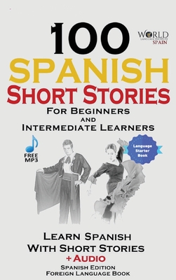 100 Spanish Short Stories for Beginners Learn Spanish with Stories Including Audio: Spanish Edition Foreign Language Bilingual Book 1 - Spain, World Language Institute