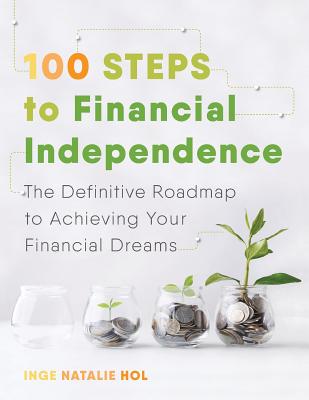 100 Steps to Financial Independence: The Definitive Roadmap to Achieving Your Financial Dreams - Hol, Inge Natalie