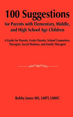 100 Suggestions for Parents with Elementary, Middle, and High School Age Children: A Guide for Parents, Foster Parents, School Counselors, Therapist, Social Workers, and Family Therapist - Jones, Bobby