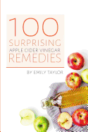 100 Surprising Apple Cider Vinegar Remedies: Cleanse Your Body Today With Apple Cider Vinegar, Detox Your Way To Health And Beauty, Homemade ACV Remedies! Cleanse Yourself Or Clean Your House!