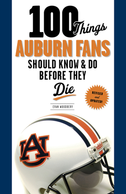 100 Things Auburn Fans Should Know & Do Before They Die - Woodbery, Evan