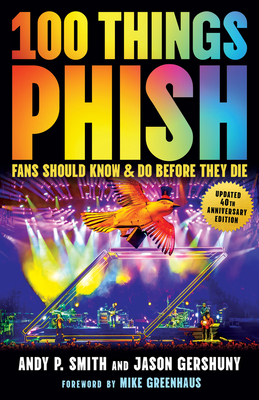 100 Things Phish Fans Should Know & Do Before They Die - Smith, Andy P, and Gershuny, Jason, and Greenhaus, Mike (Foreword by)