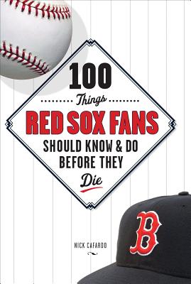 100 Things Red Sox Fans Should Know & Do Before They Die - Cafardo, Nick, and Roberts, Dave, Msc, RGN (Foreword by)