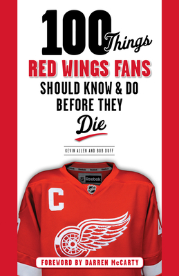 100 Things Red Wings Fans Should Know & Do Before They Die - Allen, Kevin, and Duff, Bob, and McCarty, Darren (Foreword by)