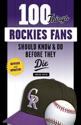 100 Things Rockies Fans Should Know & Do Before They Die - Dater, Adrian