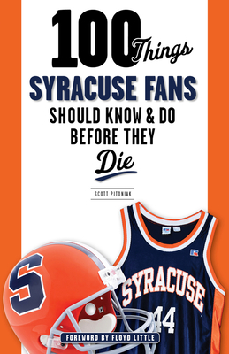 100 Things Syracuse Fans Should Know & Do Before They Die - Pitoniak, Scott, and Little, Floyd