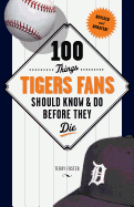 100 Things Tigers Fans Should Know & Do Before They Die