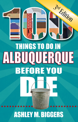 100 Things to Do in Albuquerque Before You Die, 3rd Edition - Biggers, Ashley M