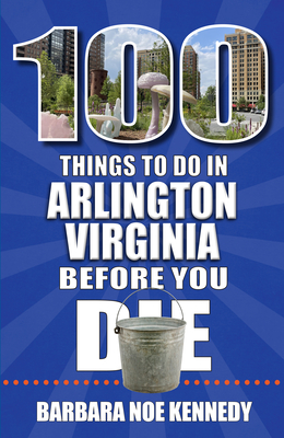 100 Things to Do in Arlington, Virginia, Before You Die - Noe Kennedy, Barbara